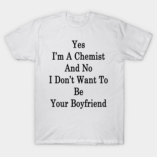 Yes I'm A Chemist And No I Don't Want To Be Your Boyfriend T-Shirt
